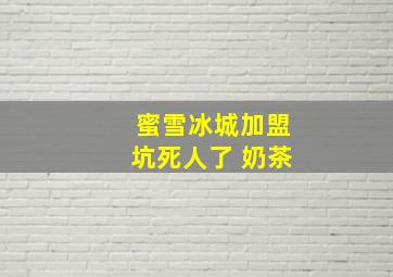 蜜雪冰城加盟坑死人了 奶茶